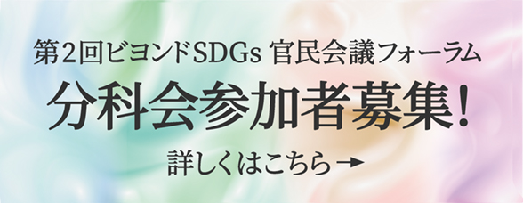 第2回ビヨンドSDGs 官民会議フォーラム 分科会参加者募集！ 詳しくはこちら